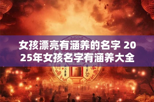 女孩漂亮有涵养的名字 女孩聪明睿智涵养的名字