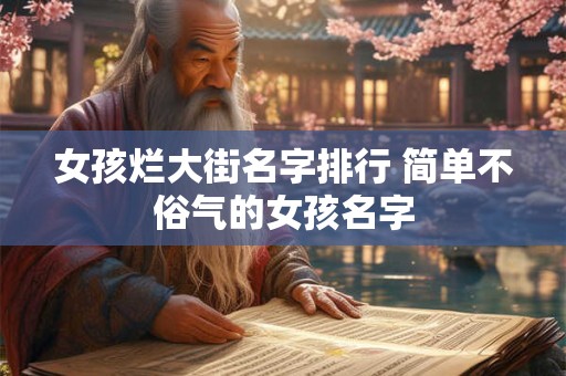 女孩烂大街名字排行 简单不俗气的女孩名字