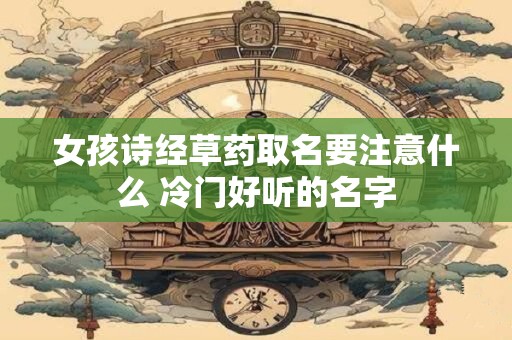 女孩诗经草药取名要注意什么 冷门好听的名字
