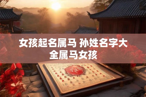 女孩起名属马 孙姓名字大全属马女孩
