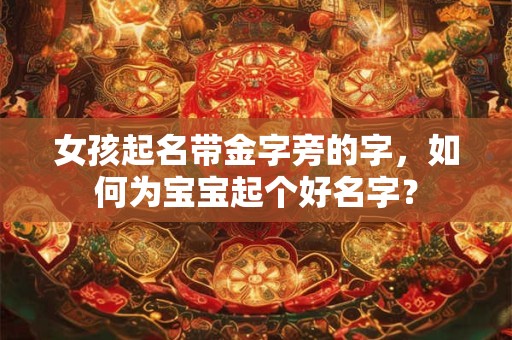 女孩起名带金字旁的字，如何为宝宝起个好名字？