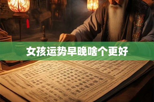 女孩运势早晚啥个更好