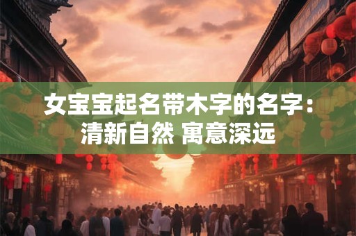 女宝宝起名带木字的名字：清新自然 寓意深远