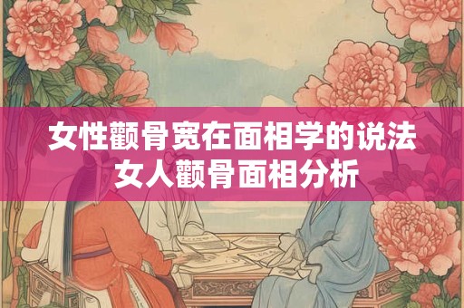 女性颧骨宽在面相学的说法 女人颧骨面相分析
