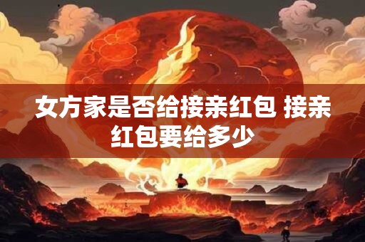 女方家是否给接亲红包 接亲红包要给多少
