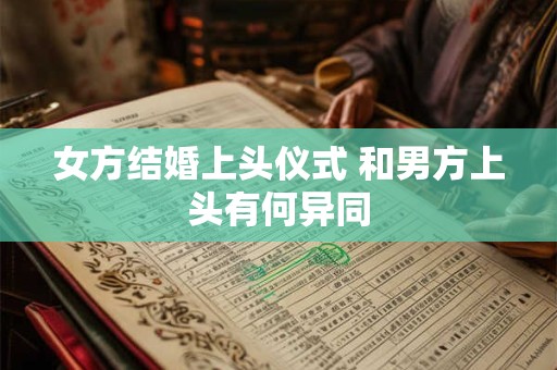 女方结婚上头仪式 和男方上头有何异同