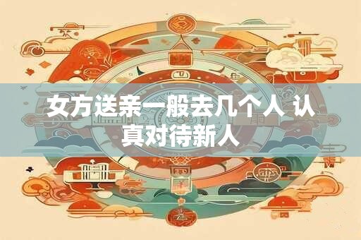 女方送亲一般去几个人 认真对待新人