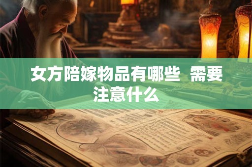 女方陪嫁物品有哪些  需要注意什么