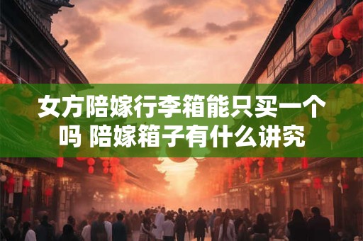 女方陪嫁要买什么东西 龙凤枕子孙满堂