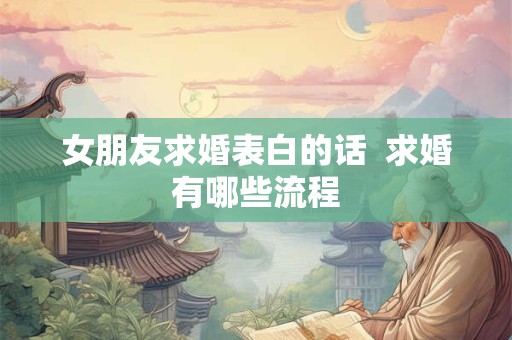女朋友求婚表白的话  求婚有哪些流程
