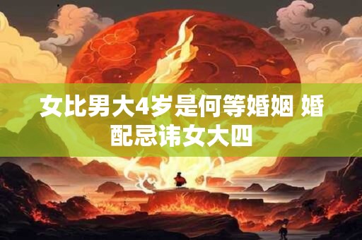 女比男大4岁是何等婚姻 婚配忌讳女大四
