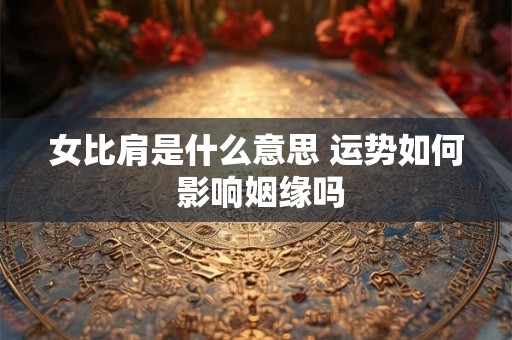 女比肩是什么意思 运势如何 影响姻缘吗