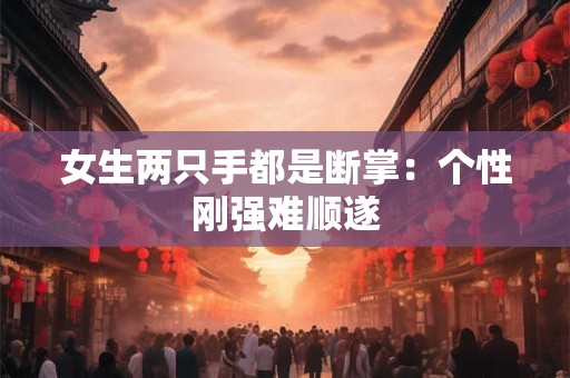 女生两只手都是断掌：个性刚强难顺遂