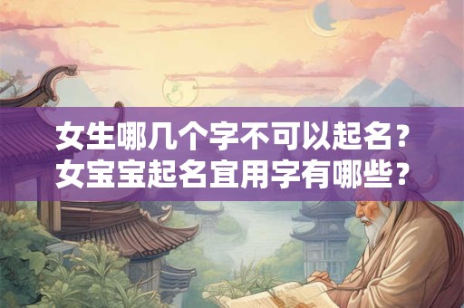女生哪几个字不可以起名？女宝宝起名宜用字有哪些？