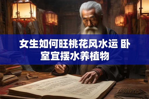 女生如何旺桃花风水运 卧室宜摆水养植物
