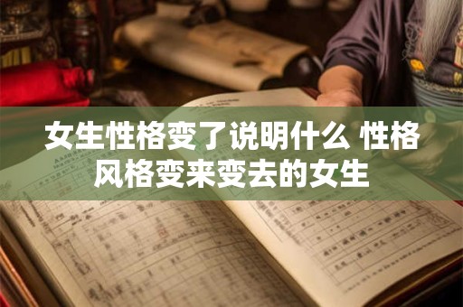 女生性格变了说明什么 性格风格变来变去的女生