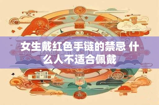 女生戴红绳的禁忌左手 什么女生不要戴红绳