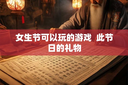 女生节可以玩的游戏  此节日的礼物