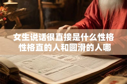 女生说话很直接是什么性格 性格直的人和圆滑的人哪个好