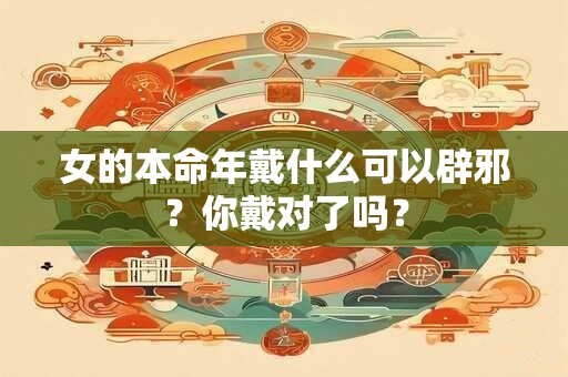 女的本命年戴什么可以辟邪？你戴对了吗？