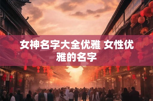 女神名字大全优雅 女性优雅的名字