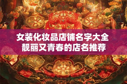 女装化妆品店铺名字大全 靓丽又青春的店名推荐