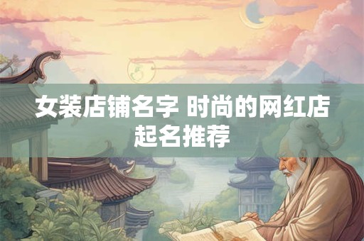 女装店铺名字 时尚的网红店起名推荐