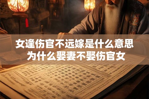 女逢伤官不远嫁是什么意思 为什么娶妻不娶伤官女