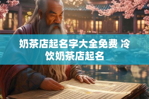 奶茶店起名字大全免费 冷饮奶茶店起名
