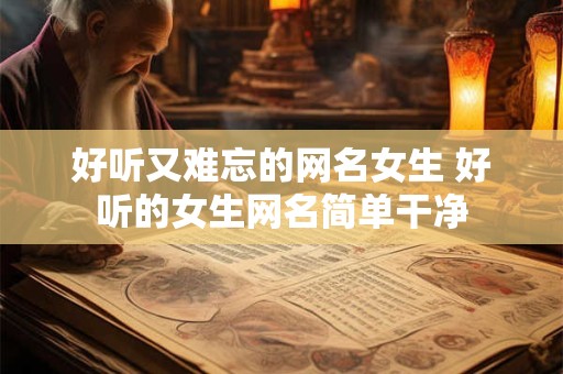 好听又难忘的网名女生 好听的女生网名简单干净