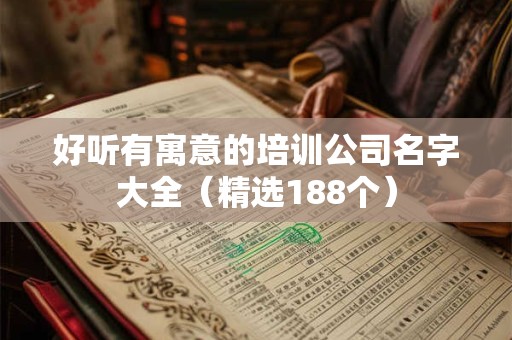 好听有寓意的培训公司名字大全（精选188个）