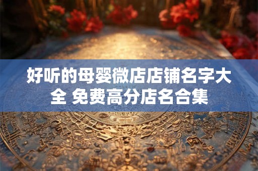 好听的母婴微店店铺名字大全 免费高分店名合集