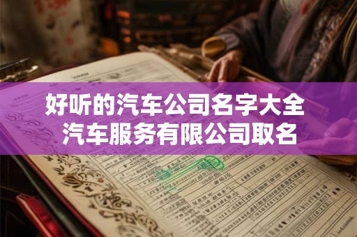 好听的汽车公司名字大全 汽车服务有限公司取名