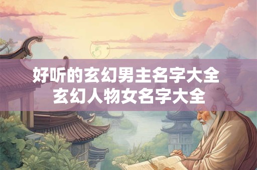 好听的玄幻男主名字大全 玄幻人物女名字大全