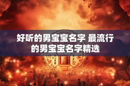 好听的男宝宝名字 最流行的男宝宝名字精选