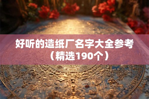 好听的造纸厂名字大全参考（精选190个）