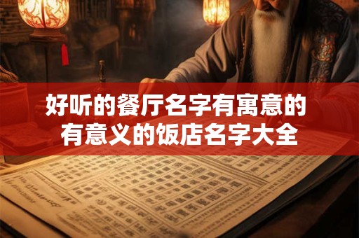 好听的餐厅名字有寓意的 有意义的饭店名字大全