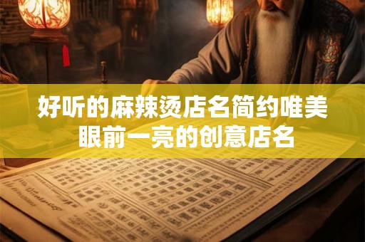 好听的麻辣烫店名简约唯美 眼前一亮的创意店名