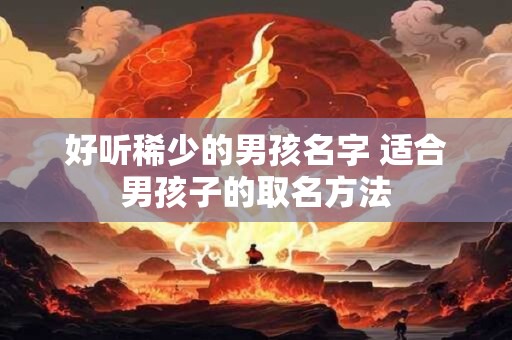 好听稀少的男孩名字 适合男孩子的取名方法