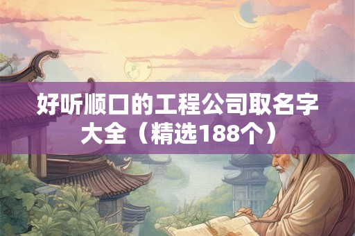 好听顺口的工程公司取名字大全（精选188个）