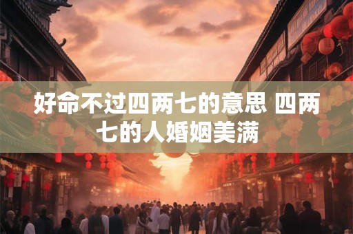 好命不过四两七的意思 四两七的人婚姻美满