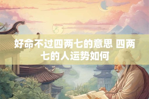好命不过四两七的意思 四两七的人运势如何
