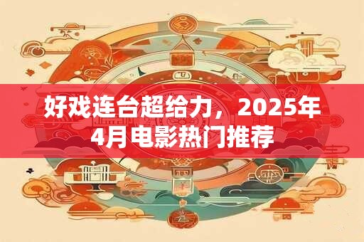 好戏连台超给力，2025年4月电影热门推荐