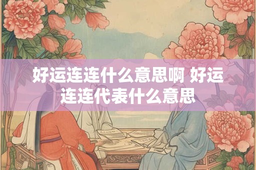 好运连连什么意思啊 好运连连代表什么意思