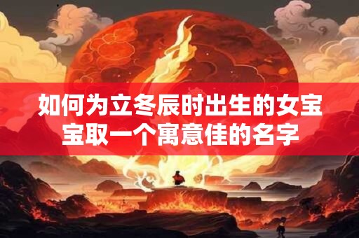 如何为立冬亥时出生的女宝宝一个灵动好听的名字