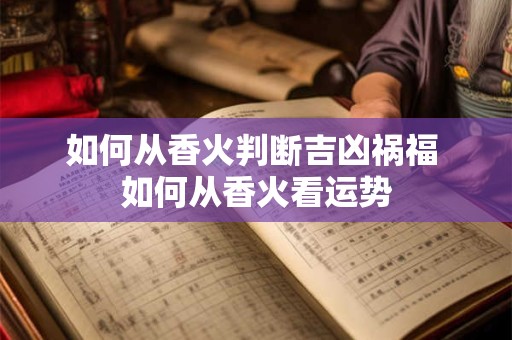 如何从香火判断吉凶祸福 如何从香火看运势
