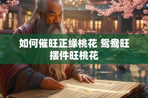 如何催旺桃花运的简单方法 参加婚礼能旺姻缘