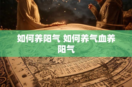 如何养阳气 如何养气血养阳气