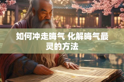 如何冲走晦气 化解晦气最灵的方法