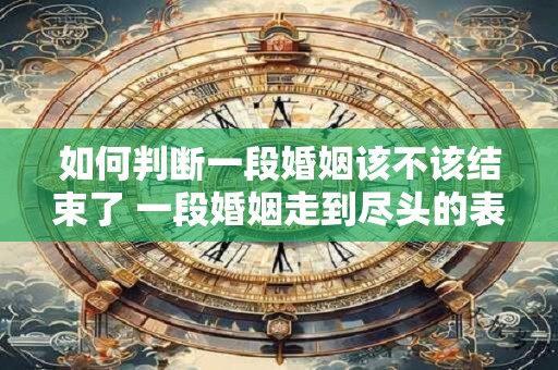 如何判断一段婚姻该不该结束了 一段婚姻走到尽头的表现
